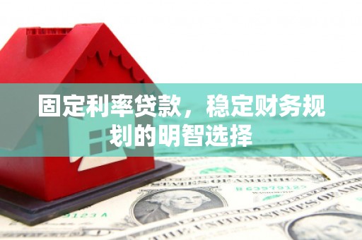 乳源固定利率贷款，稳定财务规划的明智选择