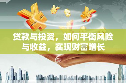 乳源贷款与投资，如何平衡风险与收益，实现财富增长
