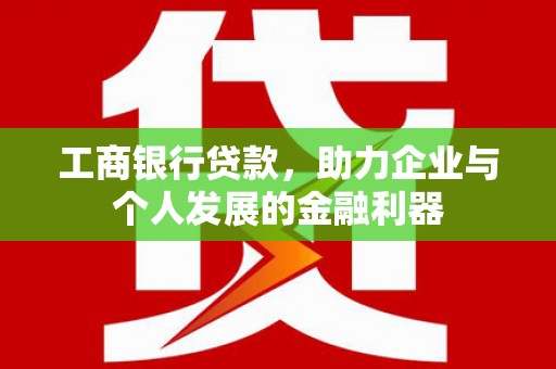 乳源工商银行贷款，助力企业与个人发展的金融利器