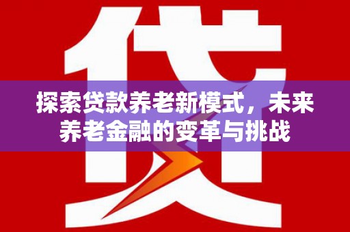 乳源探索贷款养老新模式，未来养老金融的变革与挑战