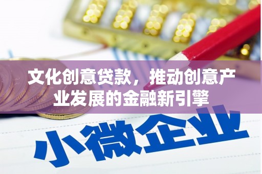 乳源文化创意贷款，推动创意产业发展的金融新引擎