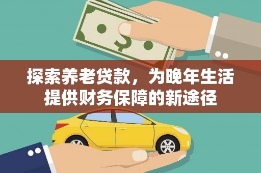 乳源探索养老贷款，为晚年生活提供财务保障的新途径