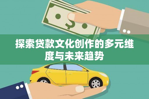 乳源探索贷款文化创作的多元维度与未来趋势