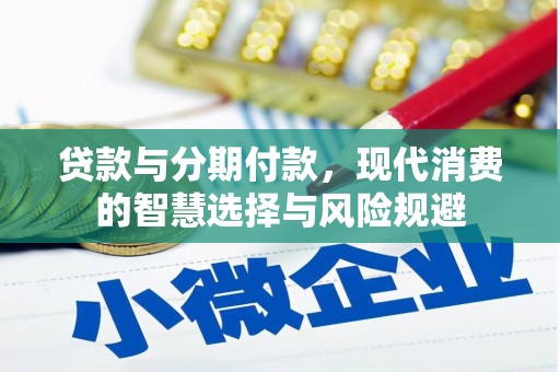 乳源贷款与分期付款，现代消费的智慧选择与风险规避