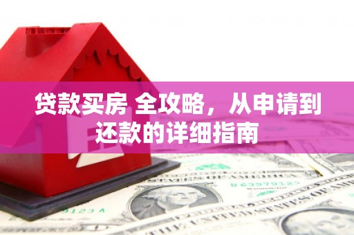 乳源贷款买房 全攻略，从申请到还款的详细指南