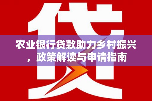 乳源农业银行贷款助力乡村振兴，政策解读与申请指南