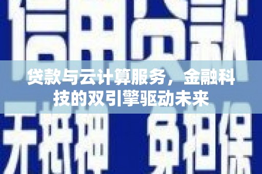 乳源贷款与云计算服务，金融科技的双引擎驱动未来