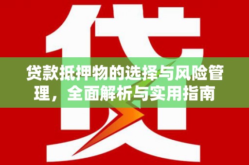 乳源贷款抵押物的选择与风险管理，全面解析与实用指南