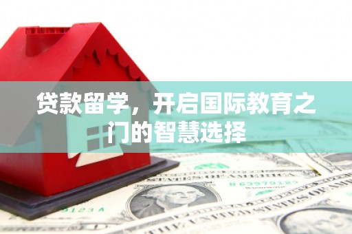 乳源贷款留学，开启国际教育之门的智慧选择