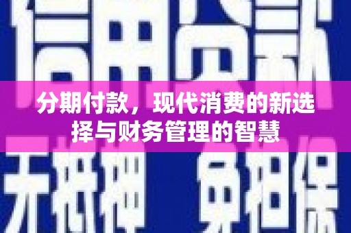 乳源分期付款，现代消费的新选择与财务管理的智慧