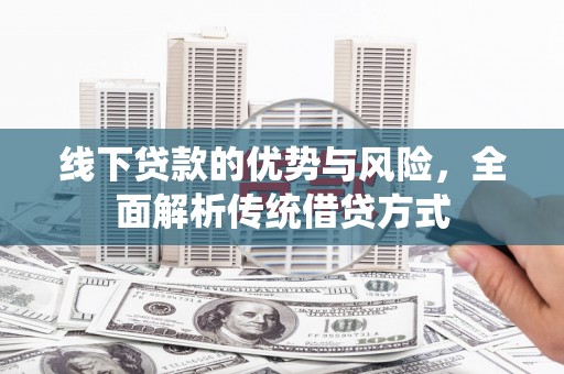 乳源线下贷款的优势与风险，全面解析传统借贷方式