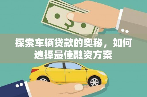 乳源探索车辆贷款的奥秘，如何选择最佳融资方案
