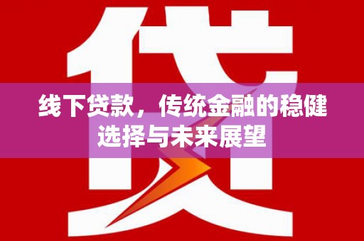 乳源线下贷款，传统金融的稳健选择与未来展望