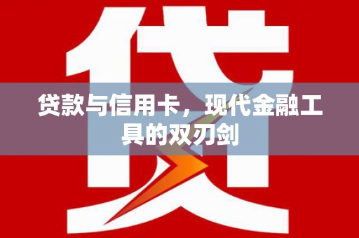 乳源贷款与信用卡，现代金融工具的双刃剑