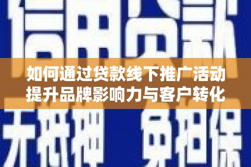 乳源如何通过贷款线下推广活动提升品牌影响力与客户转化率