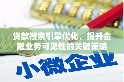 乳源贷款搜索引擎优化，提升金融业务可见性的关键策略