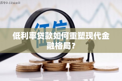乳源低利率贷款如何重塑现代金融格局？