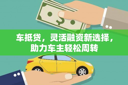 乳源车抵贷，灵活融资新选择，助力车主轻松周转