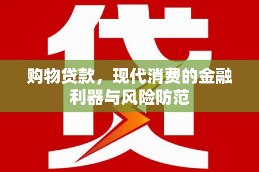 乳源购物贷款，现代消费的金融利器与风险防范