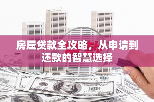 乳源房屋贷款全攻略，从申请到还款的智慧选择
