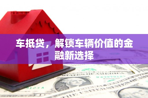 乳源车抵贷，解锁车辆价值的金融新选择