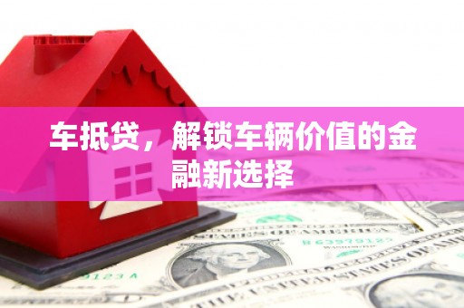 乳源车抵贷，解锁车辆价值的金融新选择