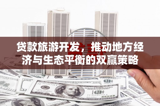 乳源贷款旅游开发，推动地方经济与生态平衡的双赢策略