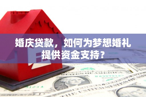乳源婚庆贷款，如何为梦想婚礼提供资金支持？