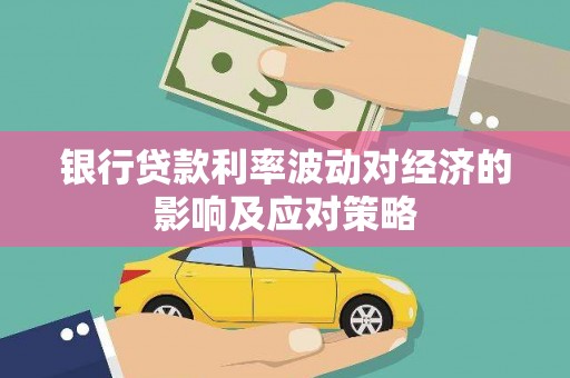 乳源银行贷款利率波动对经济的影响及应对策略
