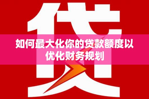 乳源如何最大化你的贷款额度以优化财务规划