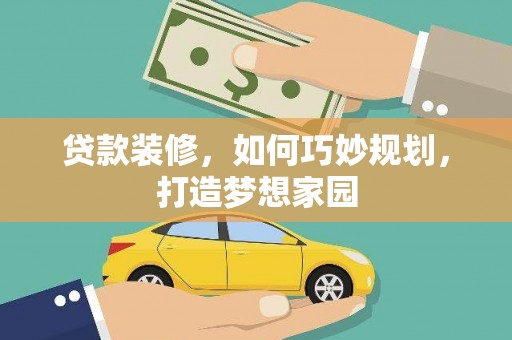 乳源贷款装修，如何巧妙规划，打造梦想家园
