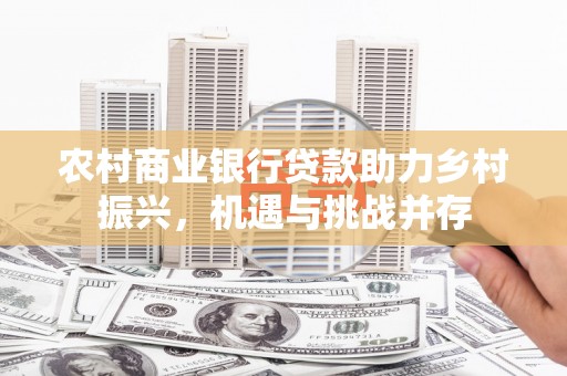 乳源农村商业银行贷款助力乡村振兴，机遇与挑战并存