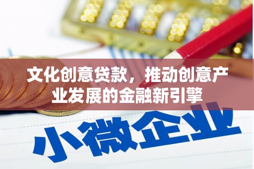 乳源文化创意贷款，推动创意产业发展的金融新引擎