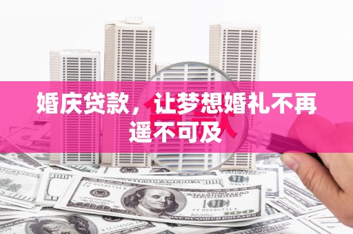 乳源婚庆贷款，让梦想婚礼不再遥不可及