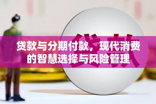 乳源贷款与分期付款，现代消费的智慧选择与风险管理