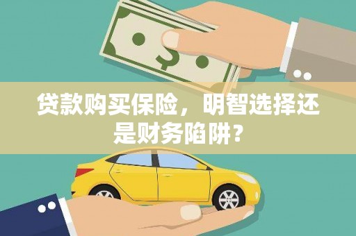 乳源贷款购买保险，明智选择还是财务陷阱？