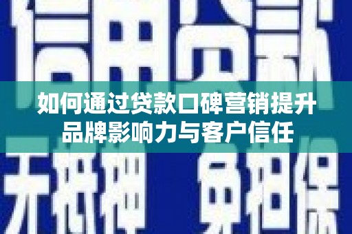乳源如何通过贷款口碑营销提升品牌影响力与客户信任