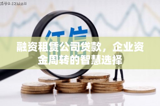 乳源融资租赁公司贷款，企业资金周转的智慧选择