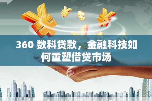 乳源360 数科贷款，金融科技如何重塑借贷市场