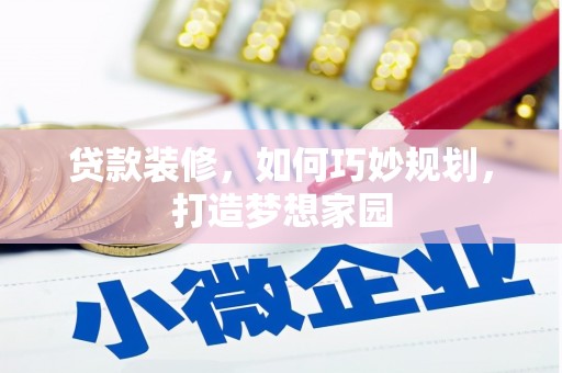 乳源贷款装修，如何巧妙规划，打造梦想家园