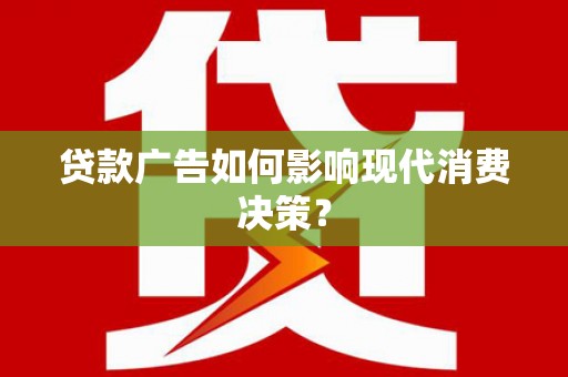 乳源贷款广告如何影响现代消费决策？