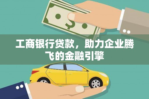 乳源工商银行贷款，助力企业腾飞的金融引擎