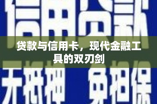 乳源贷款与信用卡，现代金融工具的双刃剑