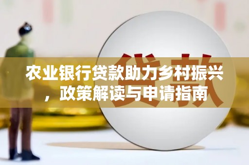 乳源农业银行贷款助力乡村振兴，政策解读与申请指南