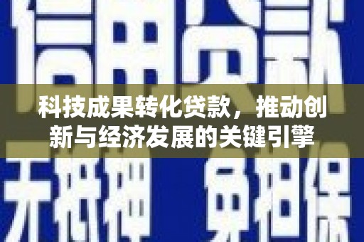 乳源科技成果转化贷款，推动创新与经济发展的关键引擎