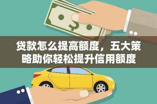 乳源贷款怎么提高额度，五大策略助你轻松提升信用额度