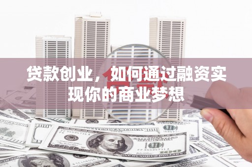 乳源贷款创业，如何通过融资实现你的商业梦想