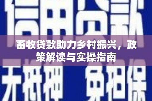 乳源畜牧贷款助力乡村振兴，政策解读与实操指南