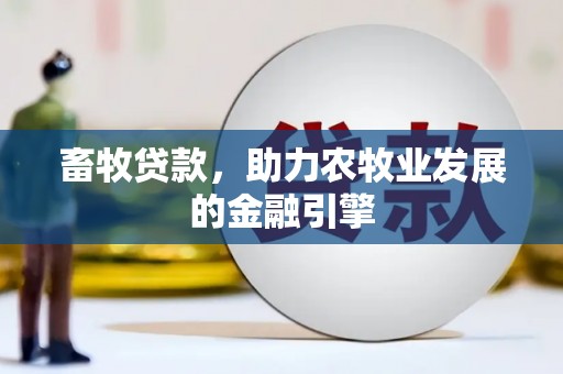 乳源畜牧贷款，助力农牧业发展的金融引擎
