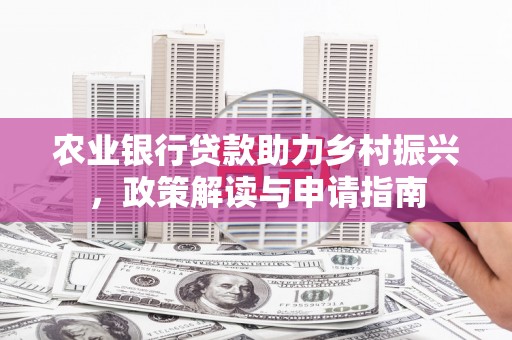 乳源农业银行贷款助力乡村振兴，政策解读与申请指南